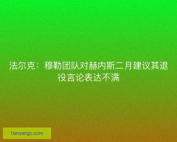 法尔克：穆勒团队对赫内斯二月建议其退役言论表达不满