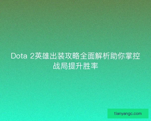 Dota 2英雄出装攻略全面解析助你掌控战局提升胜率