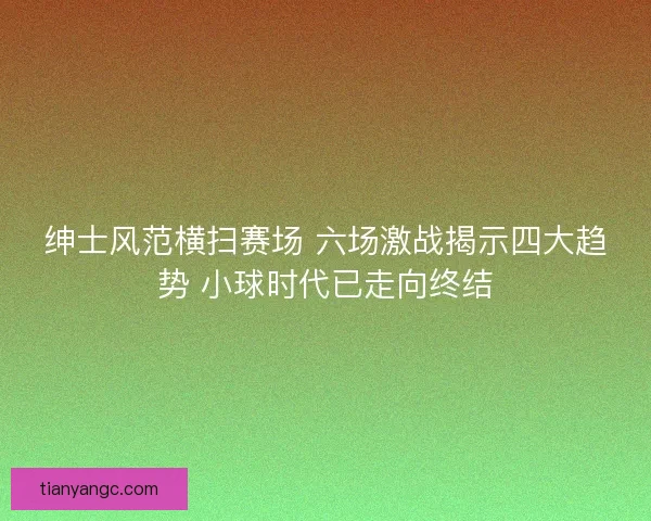 绅士风范横扫赛场 六场激战揭示四大趋势 小球时代已走向终结