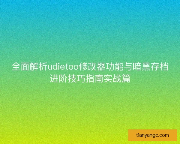 全面解析udietoo修改器功能与暗黑存档进阶技巧指南实战篇