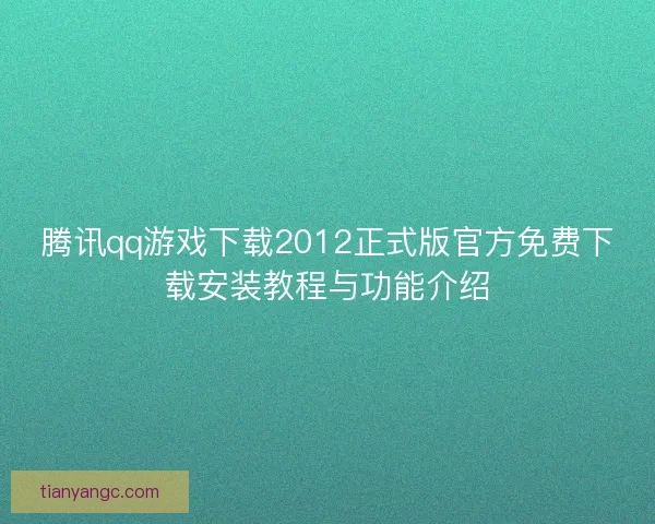 腾讯qq游戏下载2012正式版官方免费下载安装教程与功能介绍