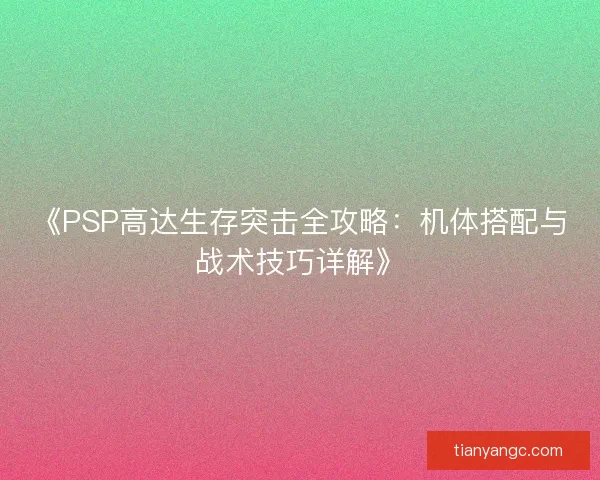 《PSP高达生存突击全攻略：机体搭配与战术技巧详解》