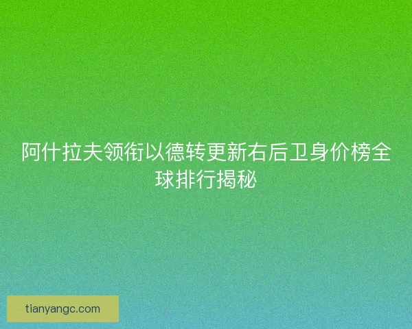 阿什拉夫领衔以德转更新右后卫身价榜全球排行揭秘